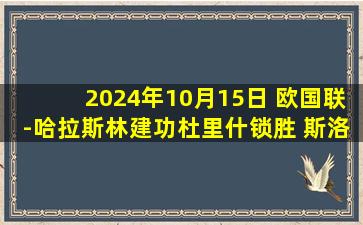 2024年10月15日 欧国联-哈拉斯林建功杜里什锁胜 斯洛伐克3-1客胜阿塞拜疆